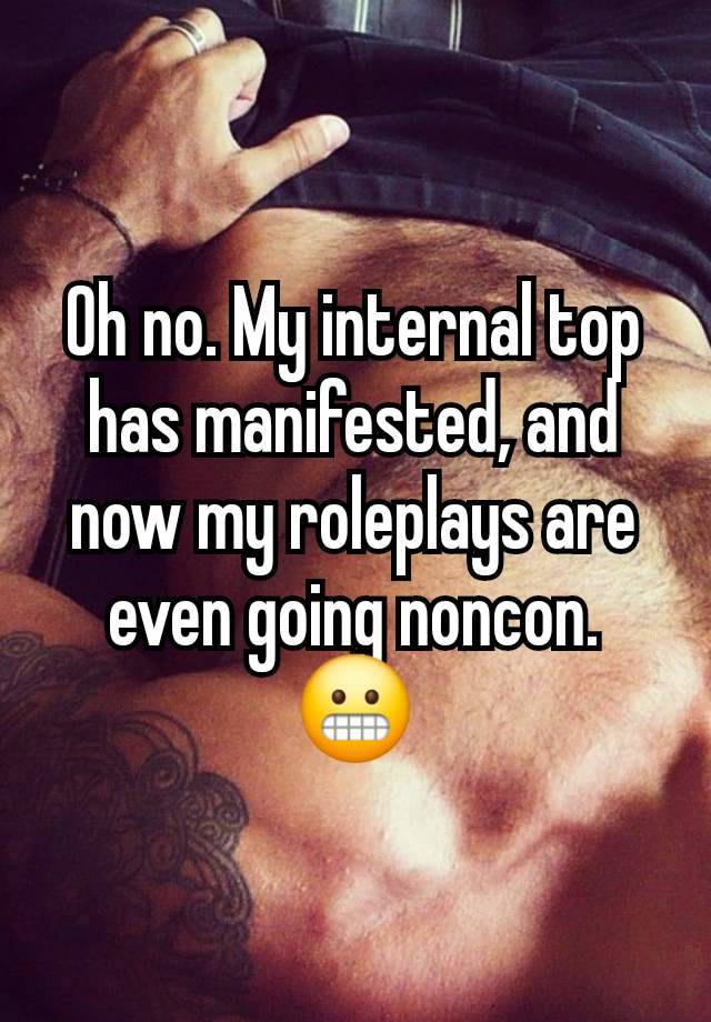 Oh no. My internal top has manifested, and now my roleplays are even going noncon.
😬