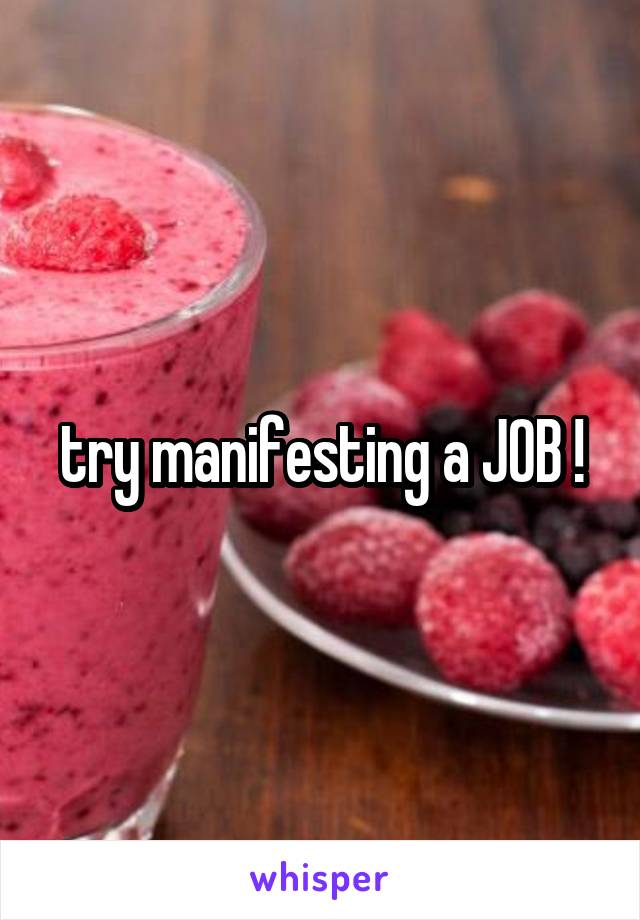 try manifesting a JOB !