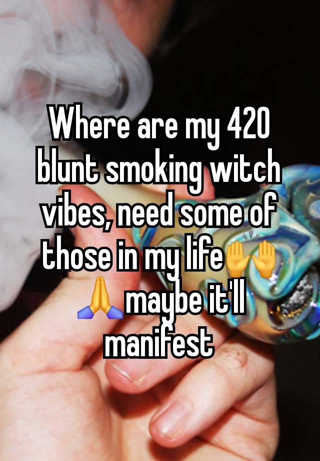 Where are my 420 blunt smoking witch vibes, need some of those in my life🙌🙏maybe it'll manifest