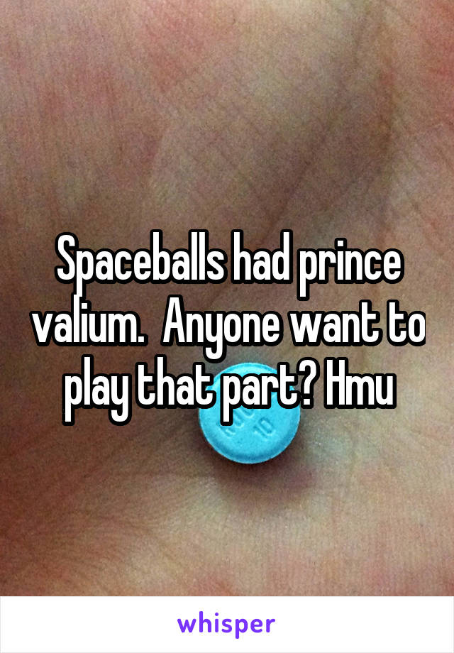 Spaceballs had prince valium.  Anyone want to play that part? Hmu