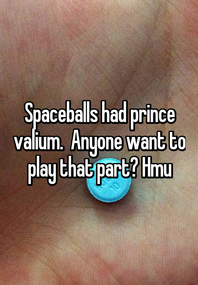 Spaceballs had prince valium.  Anyone want to play that part? Hmu