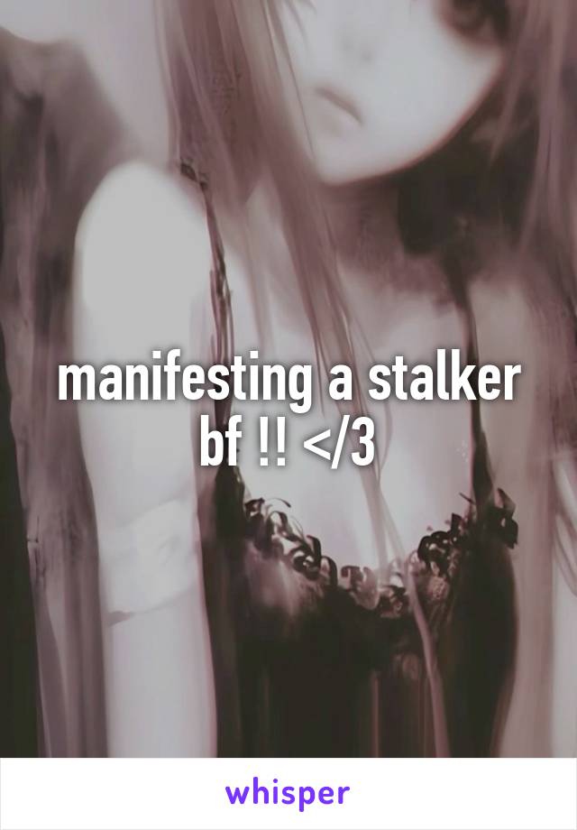 manifesting a stalker bf !! </3