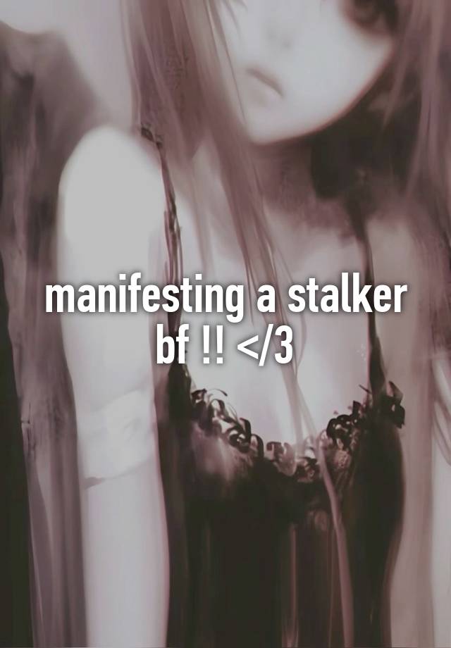 manifesting a stalker bf !! </3