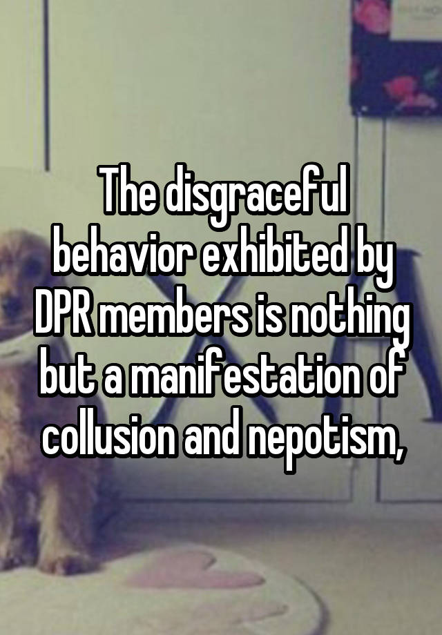 The disgraceful behavior exhibited by DPR members is nothing but a manifestation of collusion and nepotism,