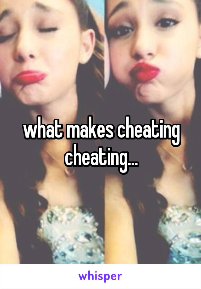 what makes cheating cheating...