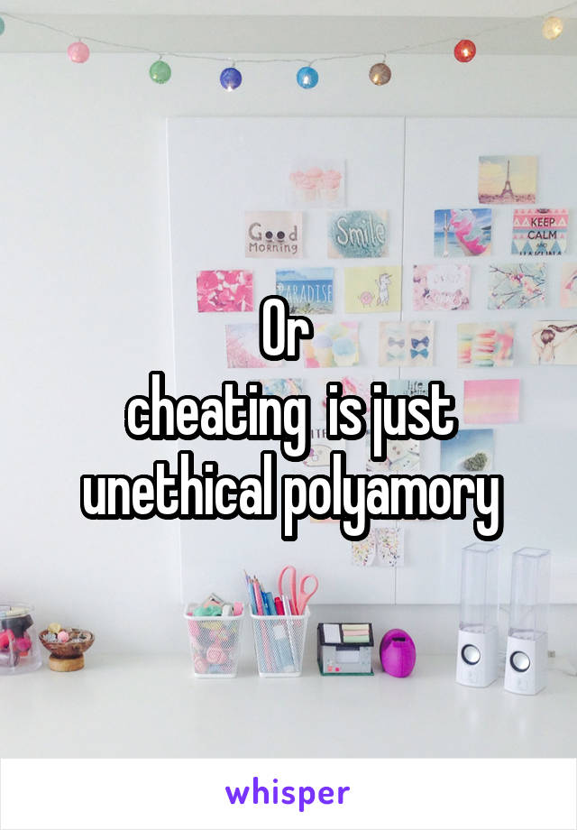 Or 
cheating  is just unethical polyamory