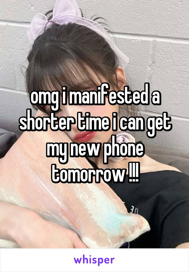 omg i manifested a shorter time i can get my new phone tomorrow !!!