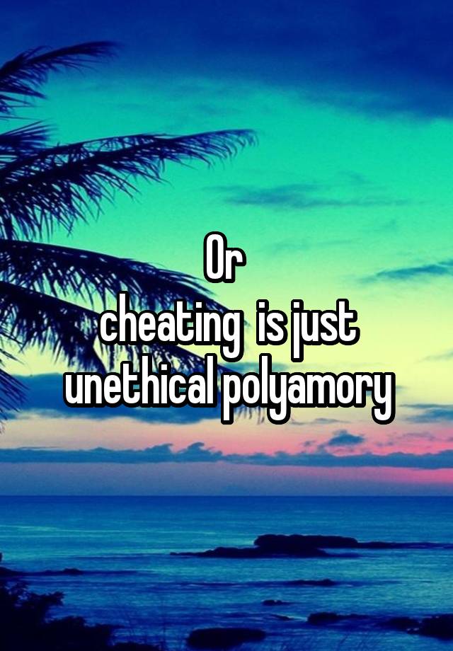 Or 
cheating  is just unethical polyamory