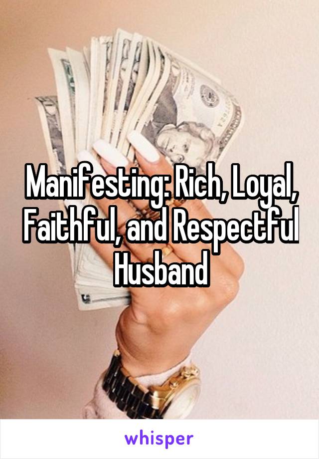 Manifesting: Rich, Loyal, Faithful, and Respectful Husband