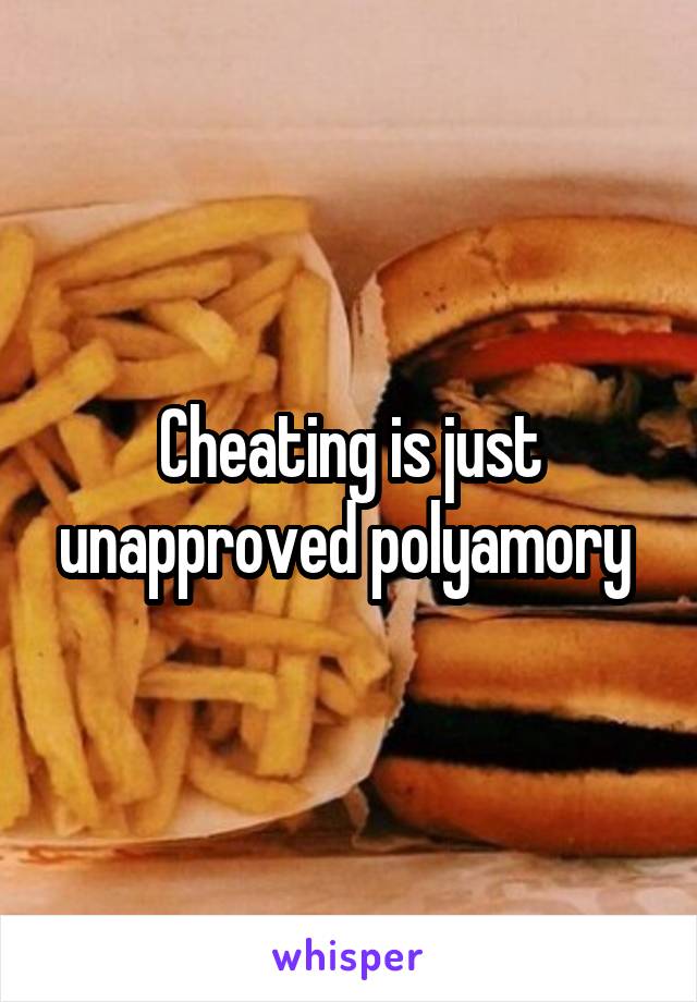 Cheating is just unapproved polyamory 