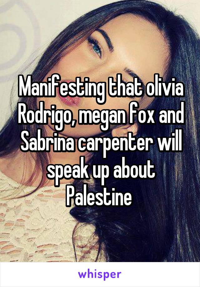 Manifesting that olivia Rodrigo, megan fox and Sabrina carpenter will speak up about Palestine 