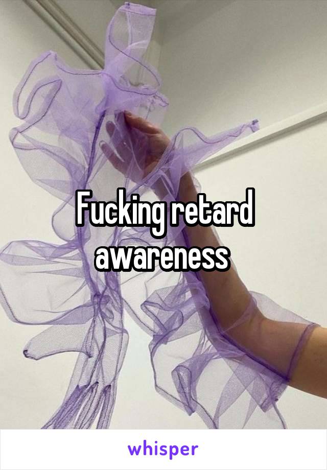 Fucking retard awareness 