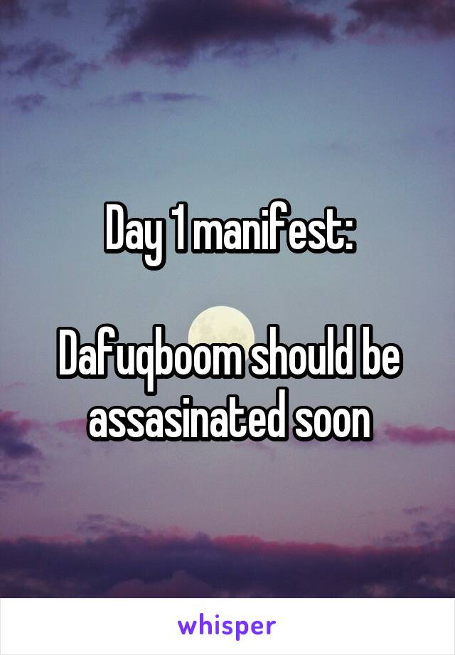 Day 1 manifest:

Dafuqboom should be assasinated soon