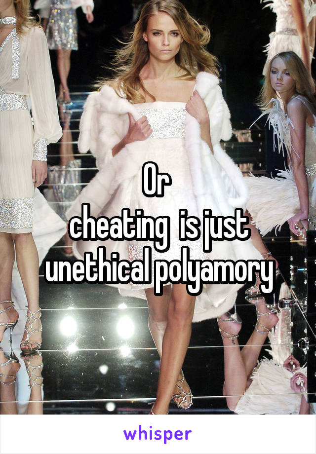 Or 
cheating  is just unethical polyamory