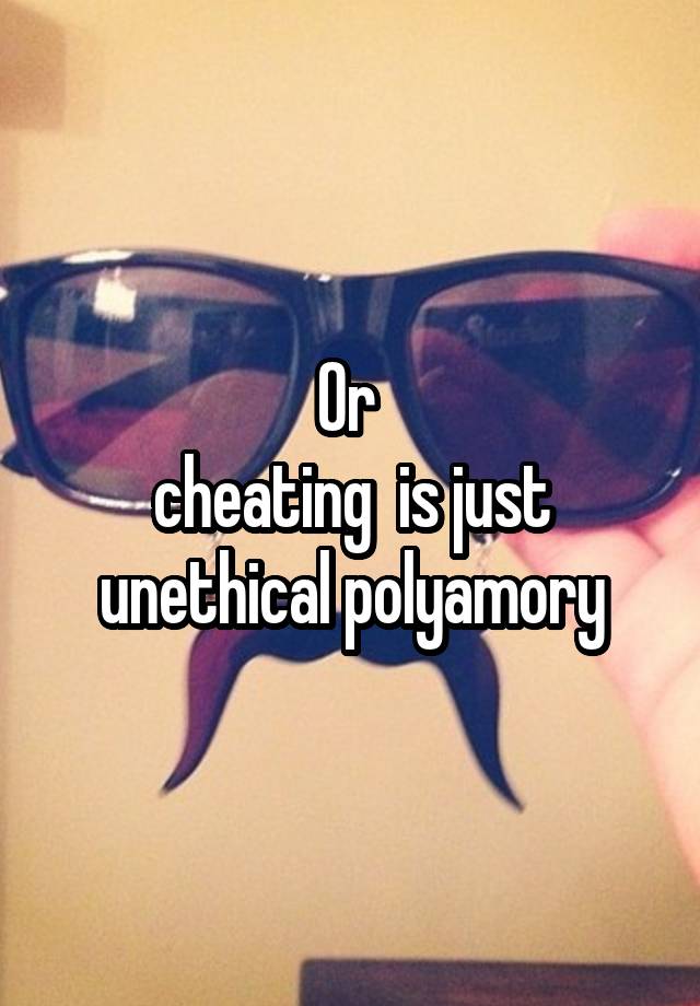 Or 
cheating  is just unethical polyamory