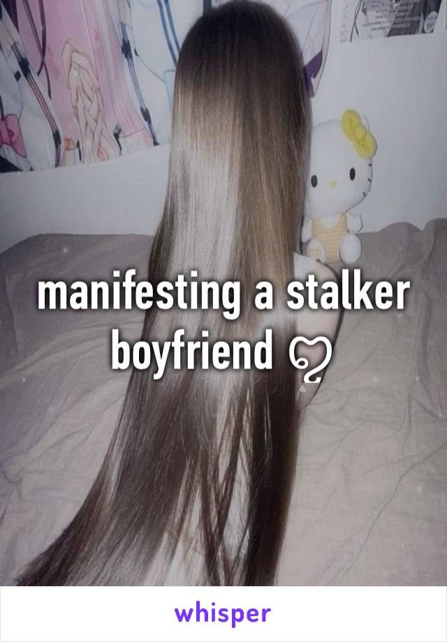 manifesting a stalker boyfriend ꨄ