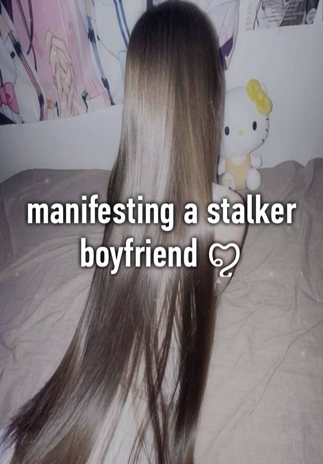 manifesting a stalker boyfriend ꨄ