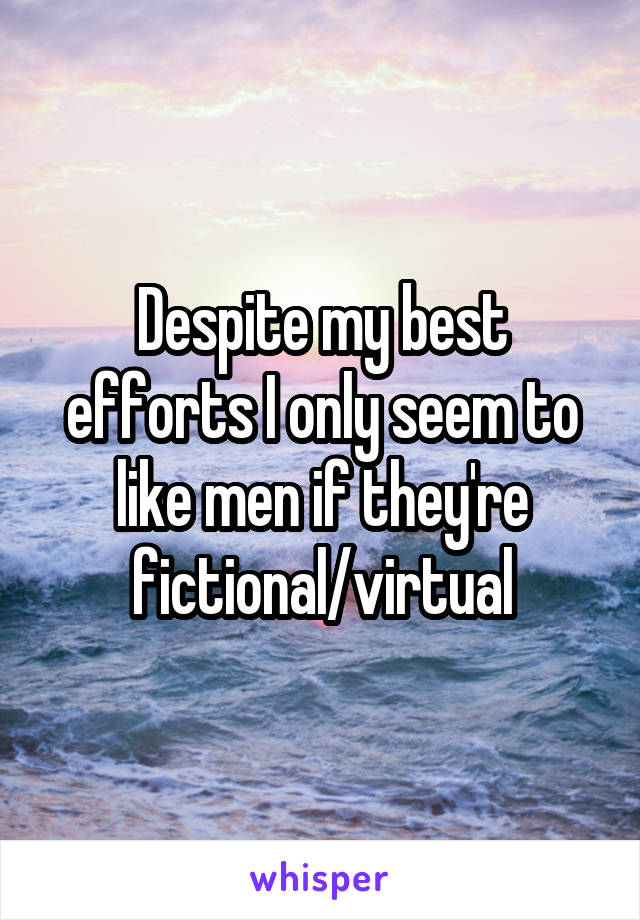 Despite my best efforts I only seem to like men if they're fictional/virtual