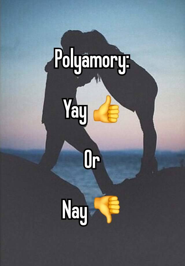 Polyamory:

Yay 👍

Or

Nay 👎