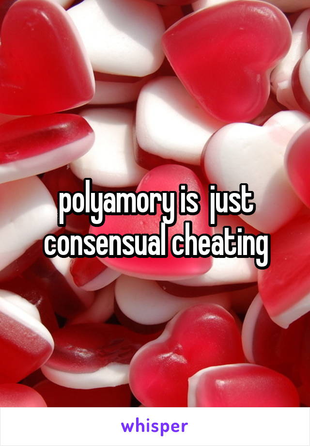 polyamory is  just consensual cheating