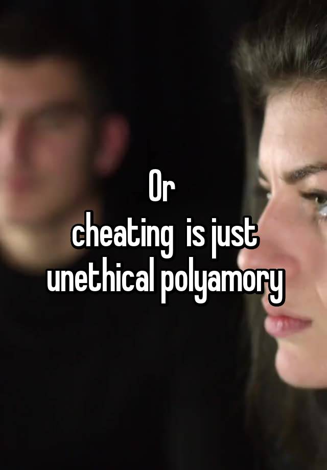 Or 
cheating  is just unethical polyamory