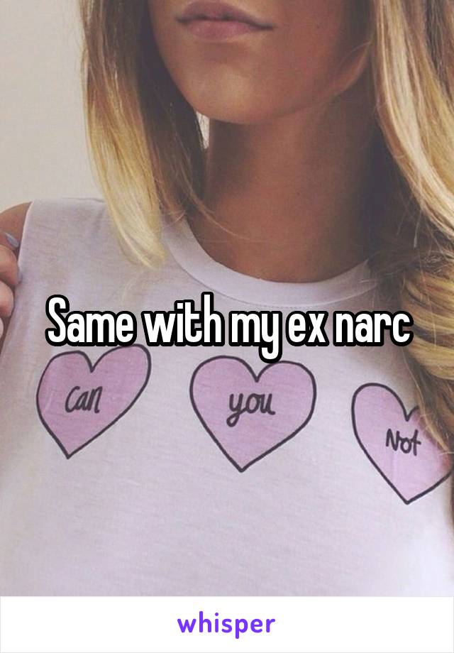 Same with my ex narc