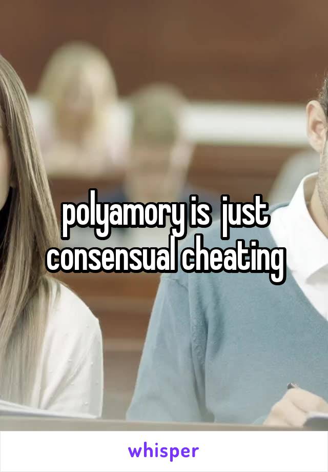 polyamory is  just consensual cheating