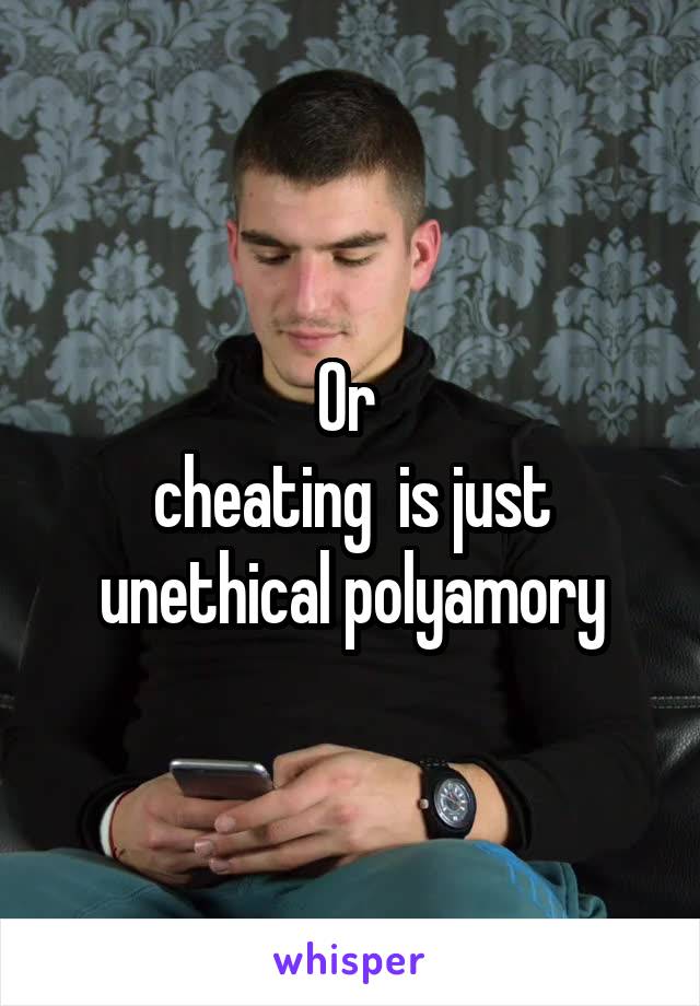 Or 
cheating  is just unethical polyamory