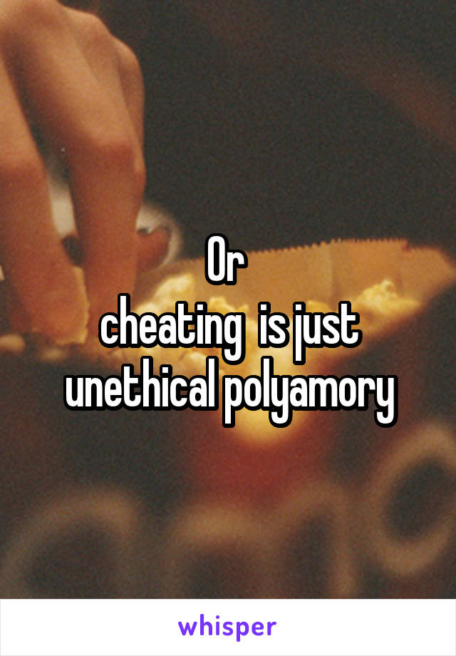 Or 
cheating  is just unethical polyamory