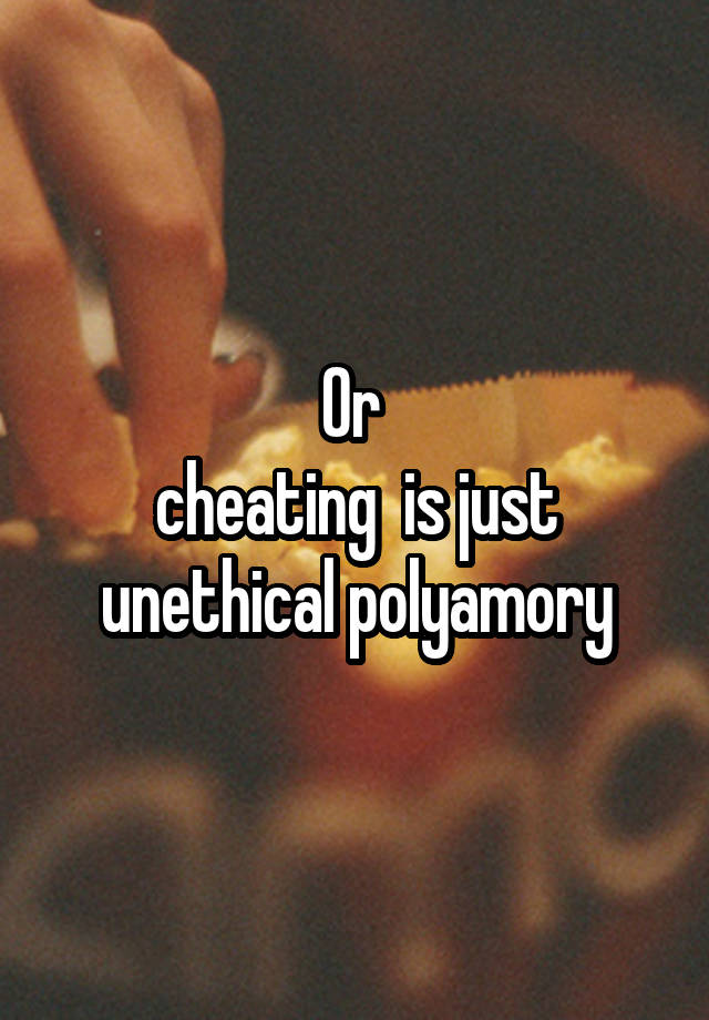 Or 
cheating  is just unethical polyamory