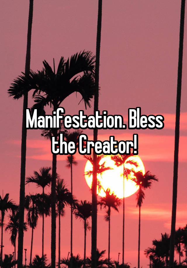 Manifestation. Bless the Creator!