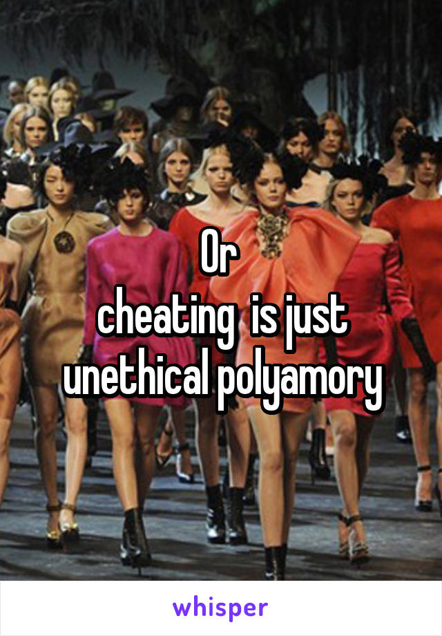 Or 
cheating  is just unethical polyamory