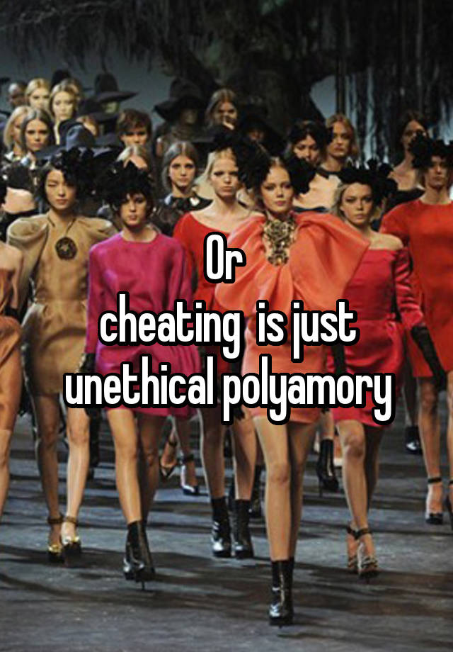 Or 
cheating  is just unethical polyamory