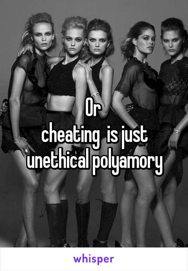 Or 
cheating  is just unethical polyamory