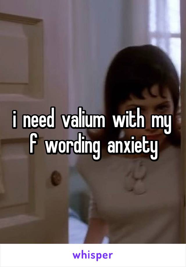 i  need  valium  with  my  f  wording  anxiety