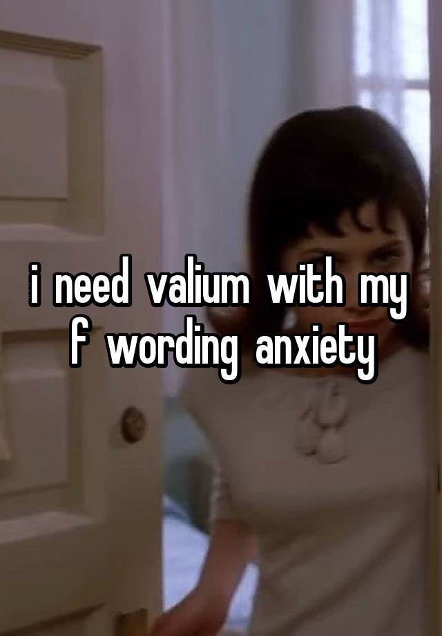 i  need  valium  with  my  f  wording  anxiety