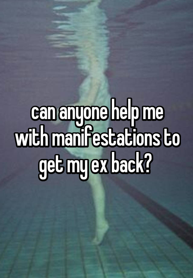 can anyone help me with manifestations to get my ex back? 