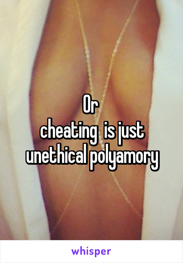 Or 
cheating  is just unethical polyamory