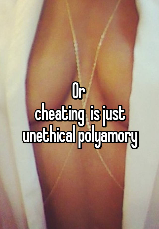 Or 
cheating  is just unethical polyamory