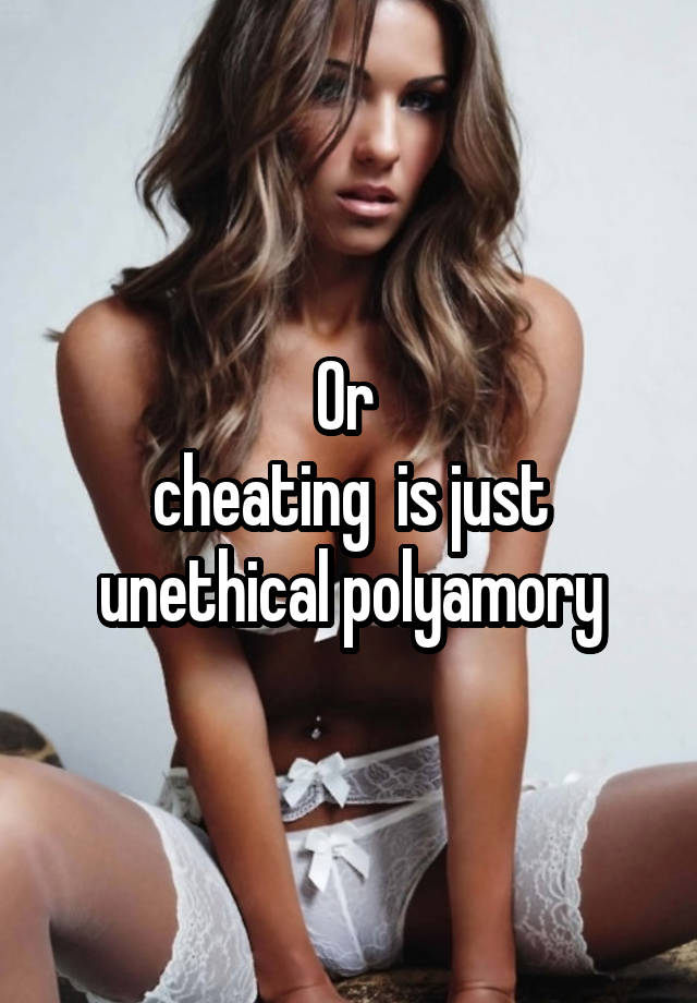 Or 
cheating  is just unethical polyamory