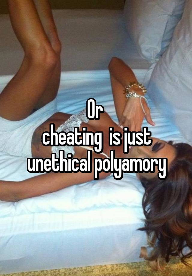 Or 
cheating  is just unethical polyamory