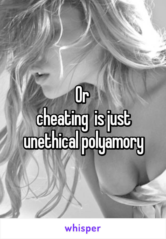 Or 
cheating  is just unethical polyamory