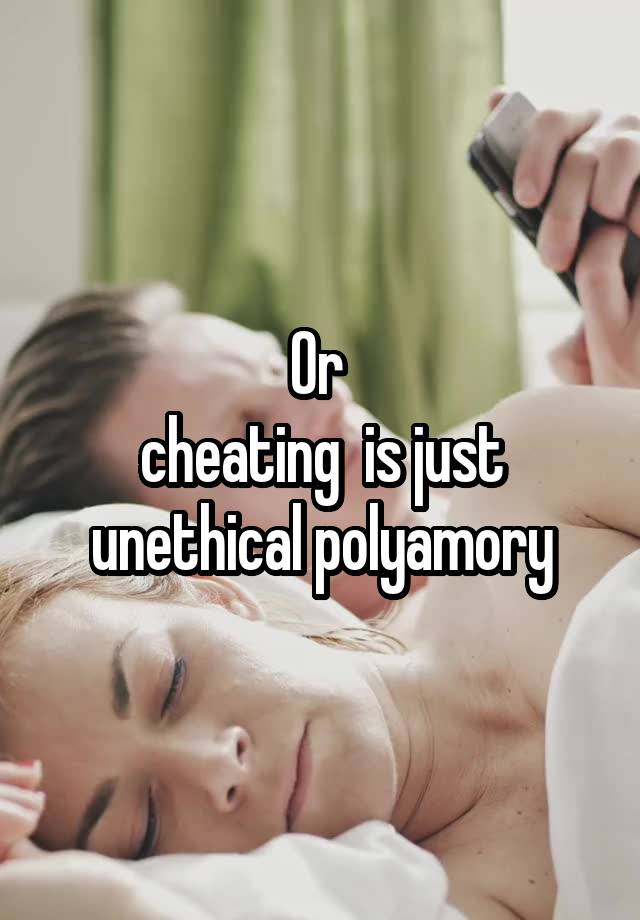 Or 
cheating  is just unethical polyamory