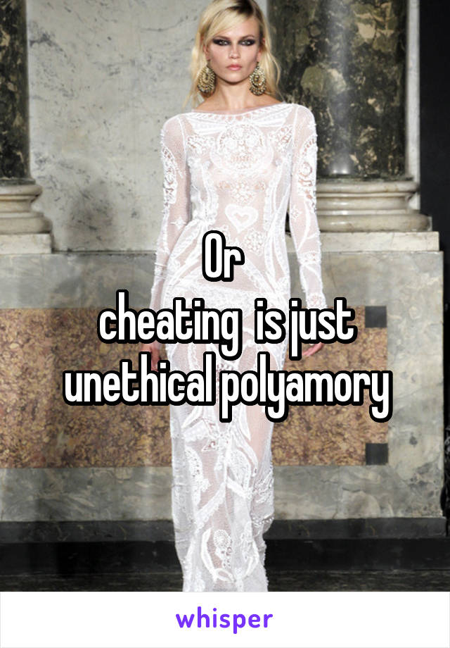 Or 
cheating  is just unethical polyamory