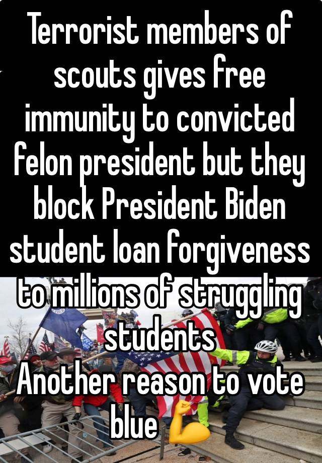 Terrorist members of scouts gives free immunity to convicted felon president but they block President Biden student loan forgiveness to millions of struggling students 
Another reason to vote blue 💪