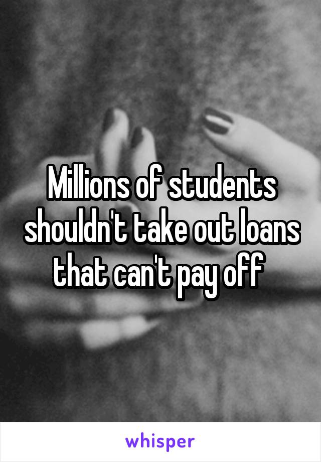 Millions of students shouldn't take out loans that can't pay off 