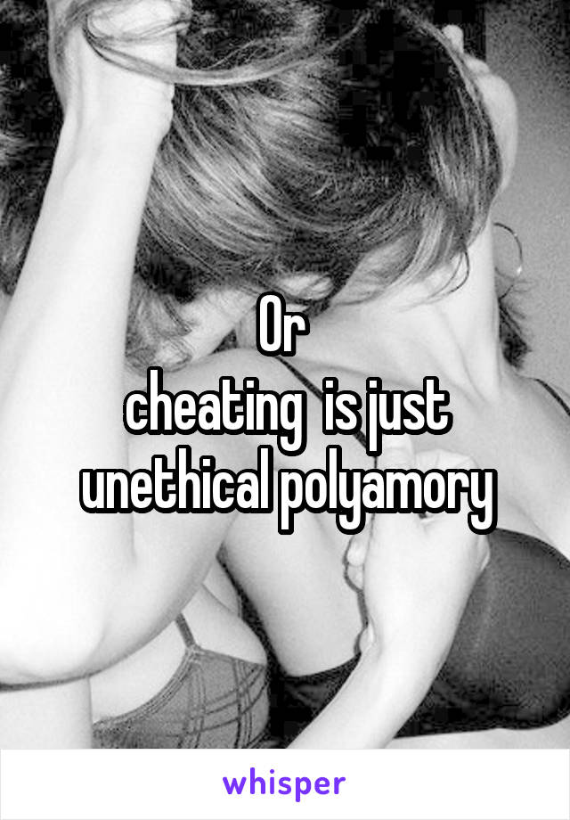 Or 
cheating  is just unethical polyamory