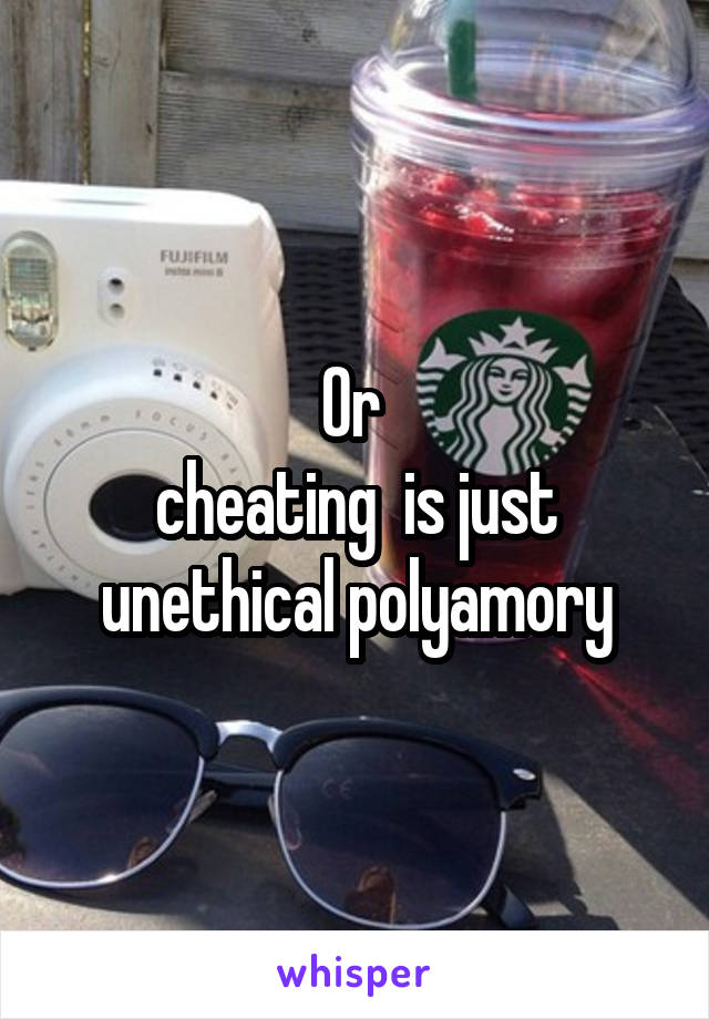 Or 
cheating  is just unethical polyamory