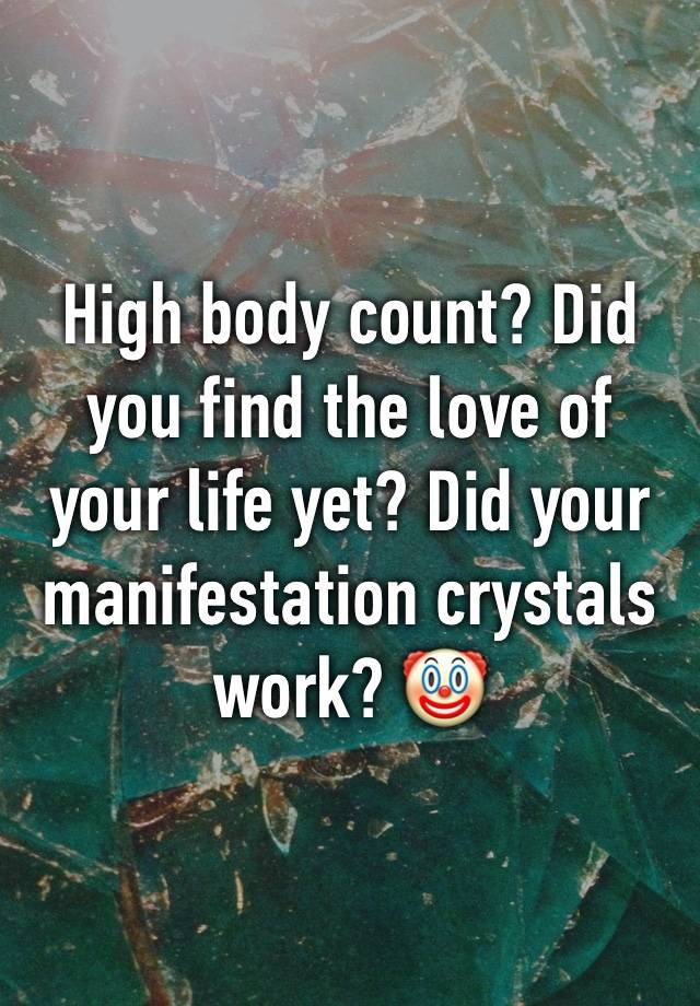 High body count? Did you find the love of your life yet? Did your manifestation crystals work? 🤡 