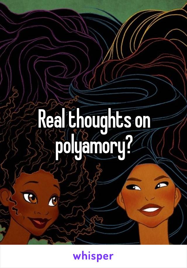 Real thoughts on polyamory?